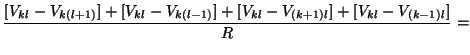 $\displaystyle \frac{[V_{kl} - V_{k(l+1)}]+[V_{kl} - V_{k(l-1)}]+
[V_{kl} - V_{(k+1)l}] + [V_{kl} - V_{(k-1)l}]}{R}=$